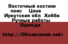 Восточный костюм (пояс) › Цена ­ 500 - Иркутская обл. Хобби. Ручные работы » Одежда   